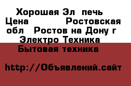 Хорошая Эл. печь › Цена ­ 4 500 - Ростовская обл., Ростов-на-Дону г. Электро-Техника » Бытовая техника   